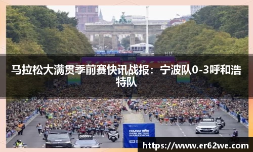 马拉松大满贯季前赛快讯战报：宁波队0-3呼和浩特队