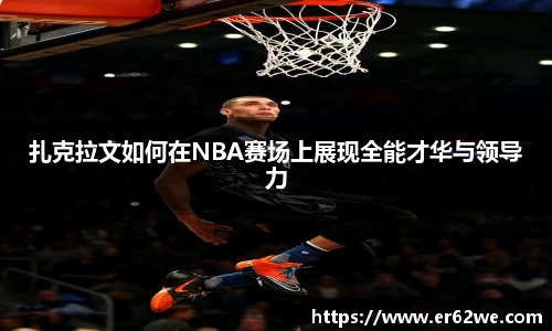 扎克拉文如何在NBA赛场上展现全能才华与领导力