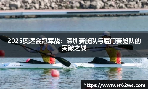 2025奥运会冠军战：深圳赛艇队与厦门赛艇队的突破之战